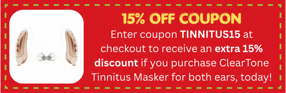 Enter coupon TINNITUS15 at checkout to receive an extra 15% discount if you purchase ClearTone Tinnitus Masker for both ears, today!